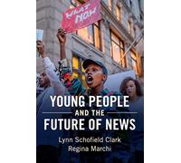 Young People and the Future of News: Social Media and the Rise of Connective Journalism (Communication, Society and Politics)