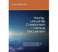 Young-Universe Creationism Versus Secularism: Volume 3: Biblical Cosmology: The Firmament, the Waters Above, the Windows of Heaven and More