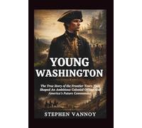 Young Washington: The True Story of the Frontier Years That Shaped An Ambitious Colonial Officer And America’s Future Commander