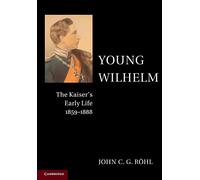 Young Wilhelm: The Kaiser's Early Life, 1859-1888