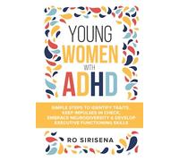 Young Women With ADHD: Simple Steps To Identify Traits, Keep Impulses In Check, Embrace Neurodiversity & Develop Executive Functioning Skills