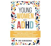 Young Women With ADHD: Simple Steps To Identify Traits, Keep Impulses In Check, Embrace Neurodiversity & Develop Executive Functioning Skills