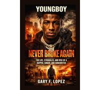 YOUNGBOY: Never Broke Again The Life, Struggles, And Rise Of A Rapper, Singer, And Songwriter