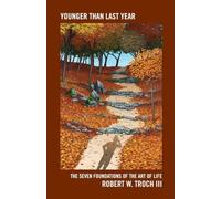 Younger Than Last Year: The Seven Foundations of the Art of Life