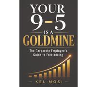 YOUR 9-TO-5 IS A GOLDMINE: The Corporate Employee's Guide to Freelancing