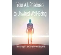 Your A.I. Roadmap to Unwired Well-Being: Thriving in a Connected World