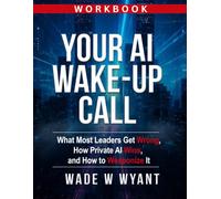 Your AI Wake-Up Call Workbook: What Most Leaders Get Wrong, How Private AI Wins, and How to Weaponize It