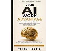 Your AI Work Advantage: The Complete Guide to Using AI Tools at Work - Save Hours Every Week, Get Promoted Faster, and Future-Proof Your Career (No Tech Skills Required)