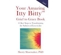 Your Amazing Itty Bitty™ Grief to Grace Book: 15 Key Steps to Transforming the Sadness of Loss to Joy