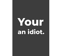 Your An Idiot: Blank Lined Writer Journal, Funny Writing Notebook, Journal For Work, Daily Diary, Planner, for Writers and English Teachers or Students.