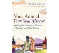Your Animal - Your Soul Mirror : Healing the Emotional Wounds of Animals and Their People