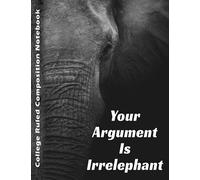 Your Argument Is Irrelephant Notebook: Composition Notebook College Ruled 1 Subject, Large Elephant Notebook, Elephant Gifts