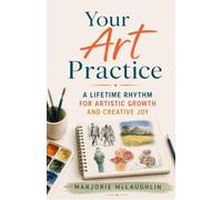 Your Art Practice: A Lifetime Rhythm for Artistic Growth and Creative Joy