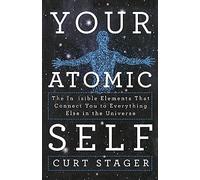 Your Atomic Self: The Invisible Elements That Connect You to Everything Else in the Universe