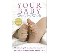 Your Baby Week By Week : The ultimate guide to caring for your new baby - FULLY UPDATED JUNE 2018