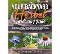 Your Backyard Herbal Gardening Guide: Know, grow, harvest & store over 50 organic, medicinal herb & culinary spice plants at home indoors or outdoors; ... remedies (Gardening with Elizabeth Martens)