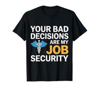 Your Bad Decisions are My Job Security Hospital Doctor T-Shirt