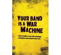 Your Band Is A War Machine: How to build a crew that outplays, outshines and outlasts the rest