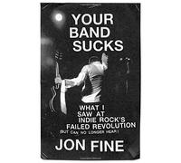 Your Band Sucks: What I Saw at Indie Rocks Failed Revolution but Can No Longer Hear