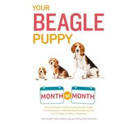 Your Beagle Puppy Month by Month: Everything You Need to Know at Each State to Ensure Your Cute and Playful Puppy (Your Puppy Month by Month)