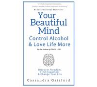 Your Beautiful Mind: Control Alcohol and Love Life More: Discover Freedom, Find Happiness & Change Your Life: Control Alcohol: Discover Freedom, Find Happiness and Change Your Life: 2 (Happy Sobriety)