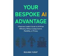 Your Bespoke AI Advantage: A Business Leader's Guide to AI-Driven Efficiency Without Losing Control, Flexibility, or Privacy