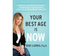 Your Best Age Is Now: Embrace an Ageless Mindset, Reenergize Your Dreams, and Live a Soul-Satisfying Life