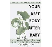 Your Best Body after Baby: A Postpartum Guide to Exercise, Sex, and Pelvic Floor Recovery: Volume 2 (Pelvic Floor Physical Therapy Series)