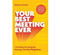 Your Best Meeting Ever: 7 Principles for Designing Meetings That Get Things Done
