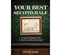 YOUR BEST SECOND HALF: A Practical Guide for Men to Thrive in Life's Second Half