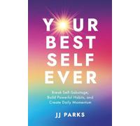 YOUR BEST SELF EVER: Break Self-Sabotage, Build Powerful Habits, and Create Daily Momentum