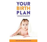Your Birth Plan: A Step by Step Guide to Creating and Writing Your Birth Plan