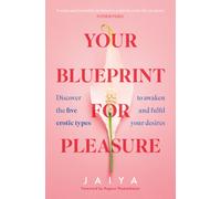 Your Blueprint for Pleasure : Discover the 5 Erotic Types to Awaken - and Fulfil - Your Desires