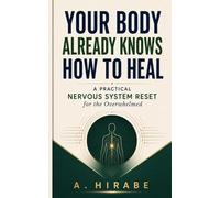 Your Body Already Knows How to Heal: A Practical Nervous System Reset for the Overwhelmed: Simple Tools to Calm Anxiety, Overcome Stress, and Build Emotional Resilience