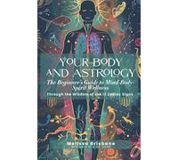 Your Body And Astrology: The Beginner’s Guide to Mind-Body-Spirit Wellness Through the 12 Zodiac Signs