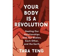 Your Body Is a Revolution: Healing Our Relationships with Our Bodies, Each Other, and the Earth