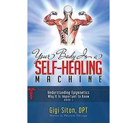 Your Body is a Self-Healing Machine Book 1: Understanding Epigenetics - Why It Is Important To Know (Your Body’s Self-Healing Machine, 1)