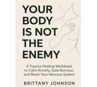 Your Body Is Not the Enemy: A Trauma Healing Workbook to Calm Anxiety, Ease Burnout, and Reset Your Nervous System