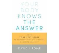 [(Your Body Knows the Answer: Using Your Felt Sense to Solve Problems, Effect Change, and Liberate Creativity. A Manual for Mindful Focusing)] [ By (author) David I. Rome ] [October, 2014]