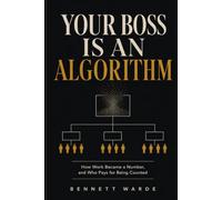 Your Boss Is an Algorithm: How Work Became a Number, and Who Pays for Being Counted