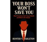 Your Boss Won’t Save You: Why Promotions Don't Equal Wealth and What to Do Instead: A Field Guide to Financial Freedom, Ownership Thinking, and Building Wealth Beyond the 9-to-5
