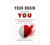 YOUR BRAIN AGAINST YOU: Why Fear, Procrastination, and Old Thinking Patterns Keep You Stuck - and How to Break Free (The Inner Freedom Series)