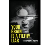 Your Brain Is a Filthy Liar: The Lies You Don't Know You Tell-and How to Stop Falling for Them