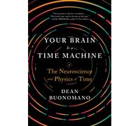Your Brain Is a Time Machine : The Neuroscience and Physics of Time