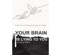 Your Brain Is Lying To You: Break Free from Overthinking, Anxiety, and Intrusive Thoughts