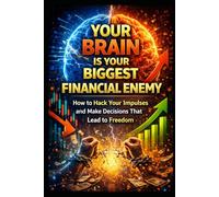 Your Brain Is Your Biggest Financial Enemy: How to Hack Your Impulses and Make Decisions That Lead to Freedom