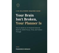 Your Brain Isn't Broken, Your Planner Is: How to Build an AI-Powered External Brain for ADHD Focus, Time, and Follow-Through