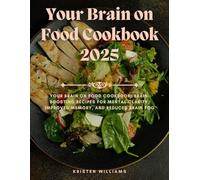 Your Brain on Food Cookbook 2025: Your Brain on Food Cookbook: Brain-Boosting Recipes for Mental Clarity, Improved Memory, and Reduced Brain Fog