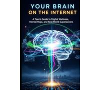 Your Brain on the Internet: A Teen's Guide to Digital Wellness, Mental Mojo, and Real-World Superpowers (teen digital wellness guide)