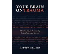 Your Brain on Trauma: A Practical Map for Understanding Trauma Patterns and Recovery (Neuroscience in Practice)